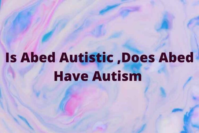 Is Abed Autistic ,Does Abed Have Autism